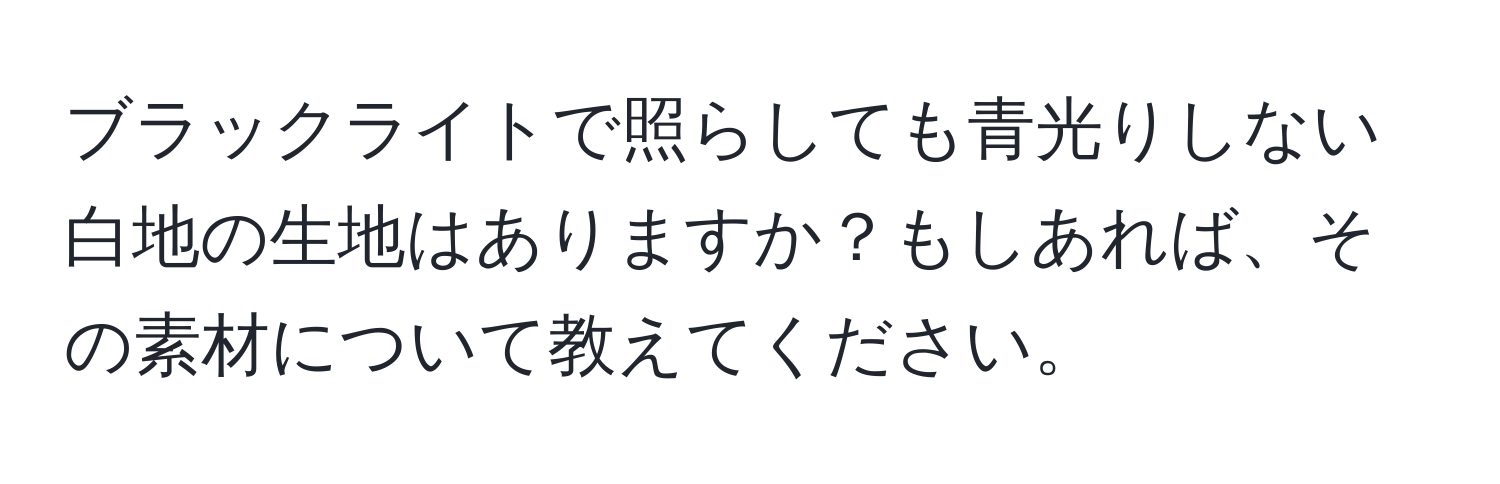 ブラックライトで照らしても青光りしない白地の生地はありますか？もしあれば、その素材について教えてください。