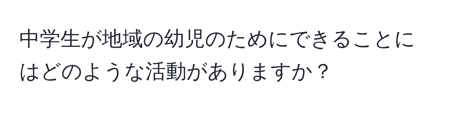 中学生が地域の幼児のためにできることにはどのような活動がありますか？