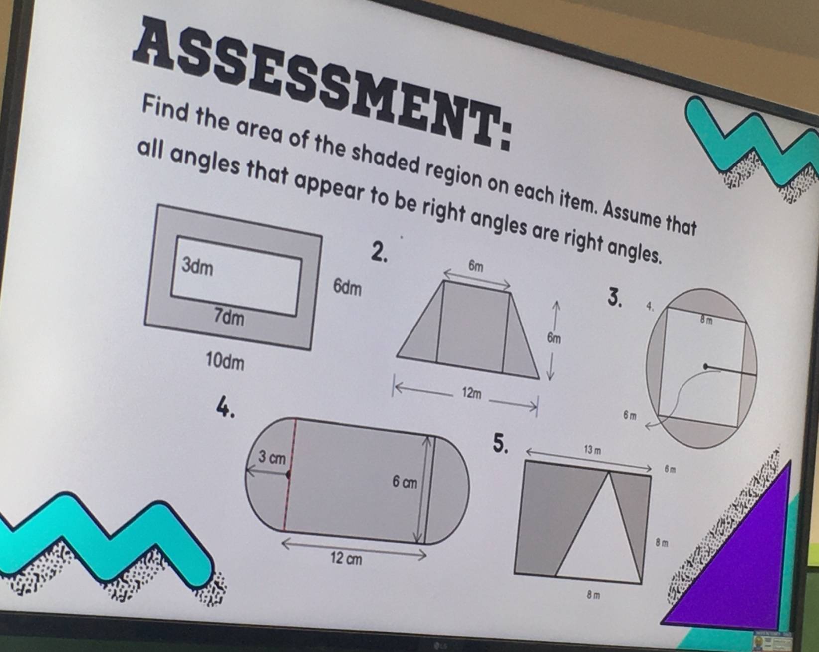 ASSESSMENT: 
Find the area of the shaded region on each item. Assume that 
all angles that appear to be right angles are right angles
6m
3

6m
4.
12m
5.
13 m
6m
8 m
a
8 m