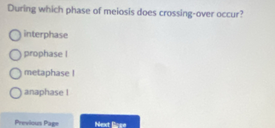 During which phase of meiosis does crossing-over occur?
interphase
prophase I
metaphase !
anaphase I
Previous Page Next ligge