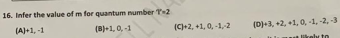 Infer the value of m for quantum number '|'=2
(A) +1, -1 (B) +1, 0, -1 (C) +2, +1, 0, -1, -2 (D) +3, +2, +1, 0, -1, -2, -3