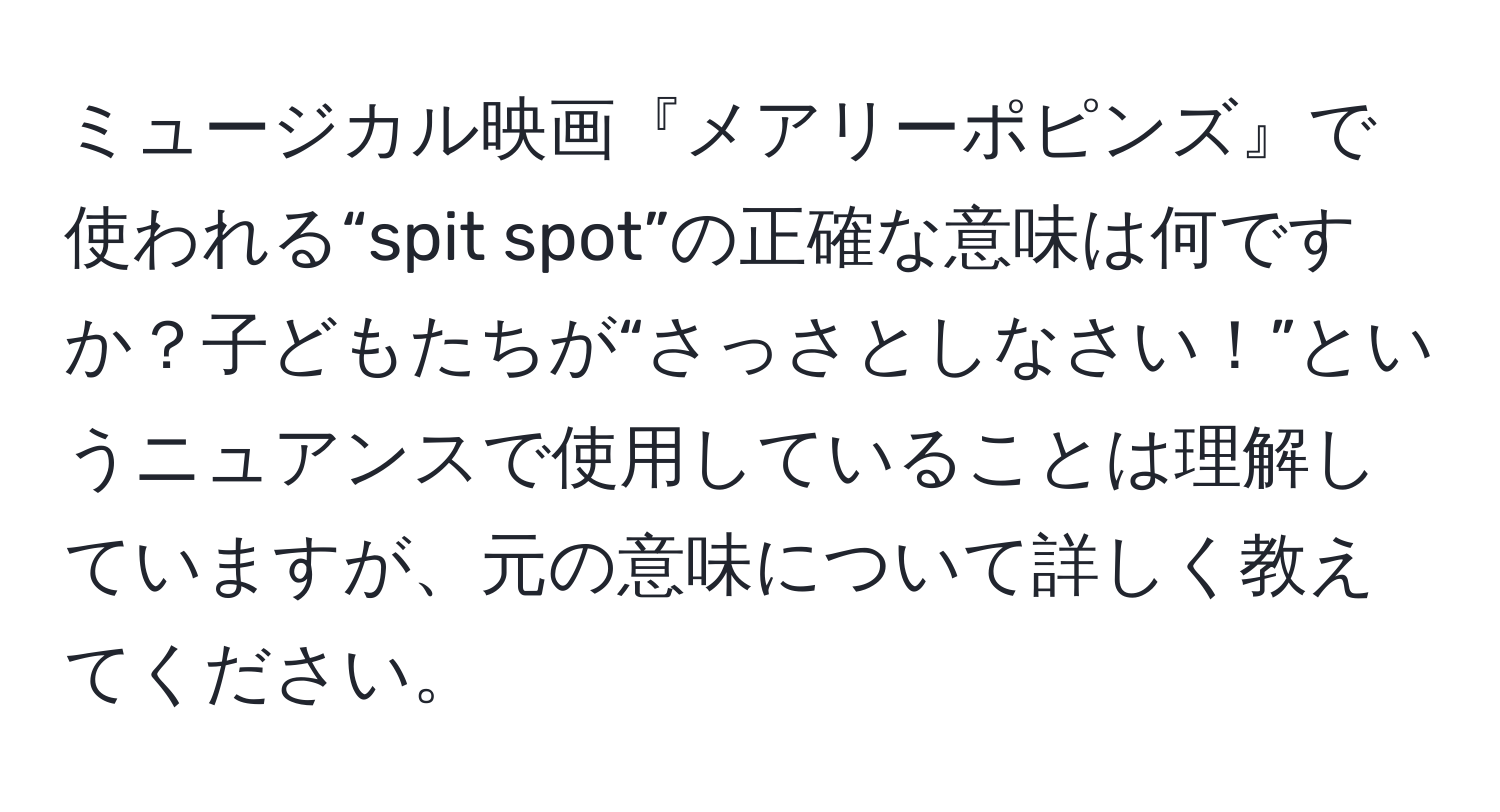 ミュージカル映画『メアリーポピンズ』で使われる“spit spot”の正確な意味は何ですか？子どもたちが“さっさとしなさい！”というニュアンスで使用していることは理解していますが、元の意味について詳しく教えてください。