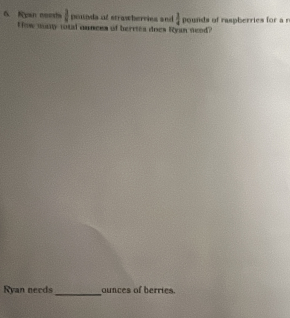 Nyan neeria  3/8  pounda of strawberries and  3/4  ounds of raspherries for a r 
Iow many total ounces of berries does Ryan need? 
Ryan needs _ounces of berries.