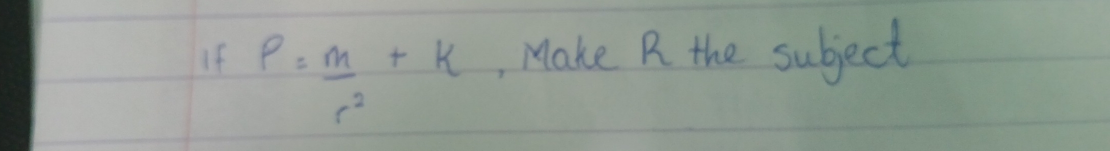 If P= m/r^2 +k , Make R the subject