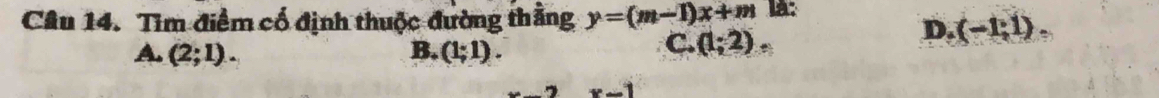 Tìm điểm cổ định thuộc đường thằng y=(m-1)x+m là:
A. (2;1). B. (1;1).
C. (1;2)
D. (-1;1).
x-1