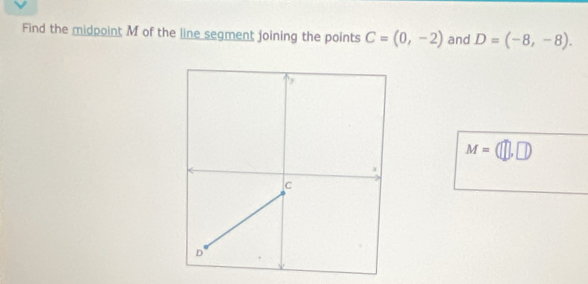 Find the midpoint M of the line segment joining the points C=(0,-2) and D=(-8,-8).
M=(□ ,□ )