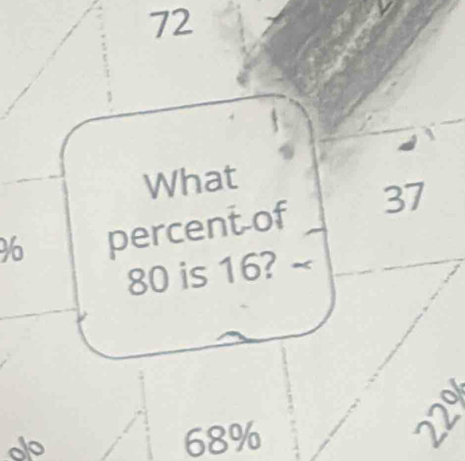 72
What
% percent of 37
80 is 16? 
a 
oo 68%