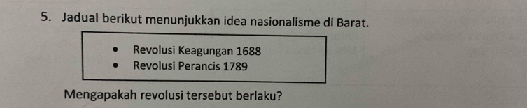 Jadual berikut menunjukkan idea nasionalisme di Barat.
Revolusi Keagungan 1688
Revolusi Perancis 1789
Mengapakah revolusi tersebut berlaku?