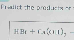 Predict the products of
HBr+Ca(OH)_2-