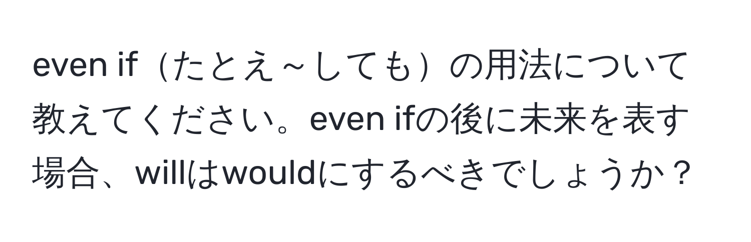 even ifたとえ～してもの用法について教えてください。even ifの後に未来を表す場合、willはwouldにするべきでしょうか？