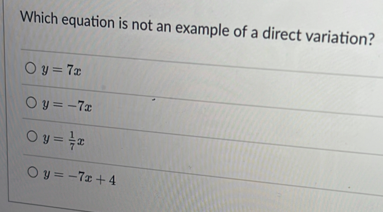 Which equation is not an example of a direct variation?
y=7x
y=-7x
y= 1/7 x
y=-7x+4