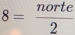 8= norte/2 