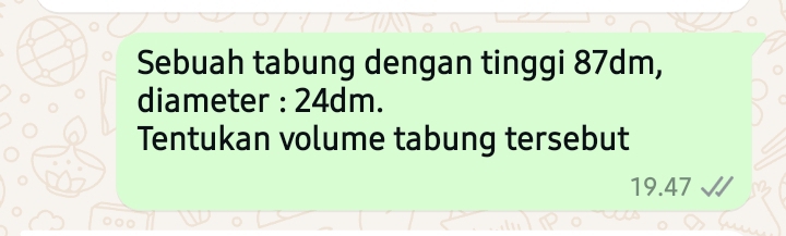 Sebuah tabung dengan tinggi 87dm, 
diameter : 24dm. 
Tentukan volume tabung tersebut
19.47