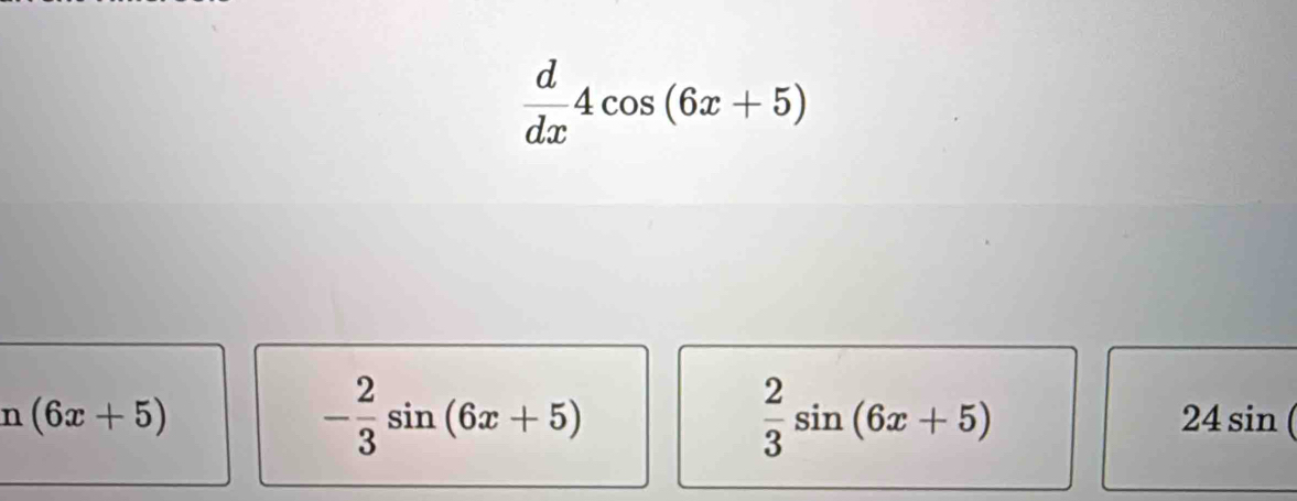  d/dx 4cos (6x+5)
- 2/3 sin (6x+5)
 2/3 sin (6x+5)
n(6x+5) 24 sin (