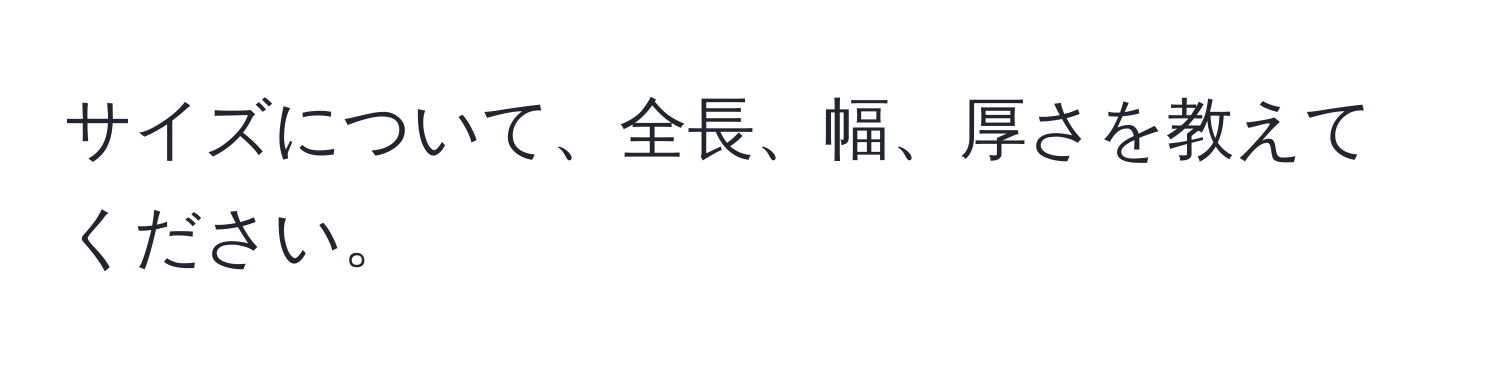 サイズについて、全長、幅、厚さを教えてください。