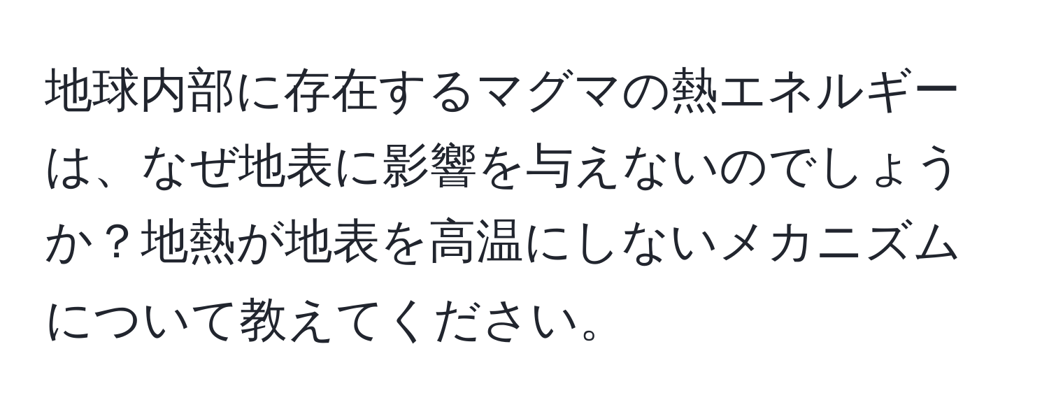 地球内部に存在するマグマの熱エネルギーは、なぜ地表に影響を与えないのでしょうか？地熱が地表を高温にしないメカニズムについて教えてください。