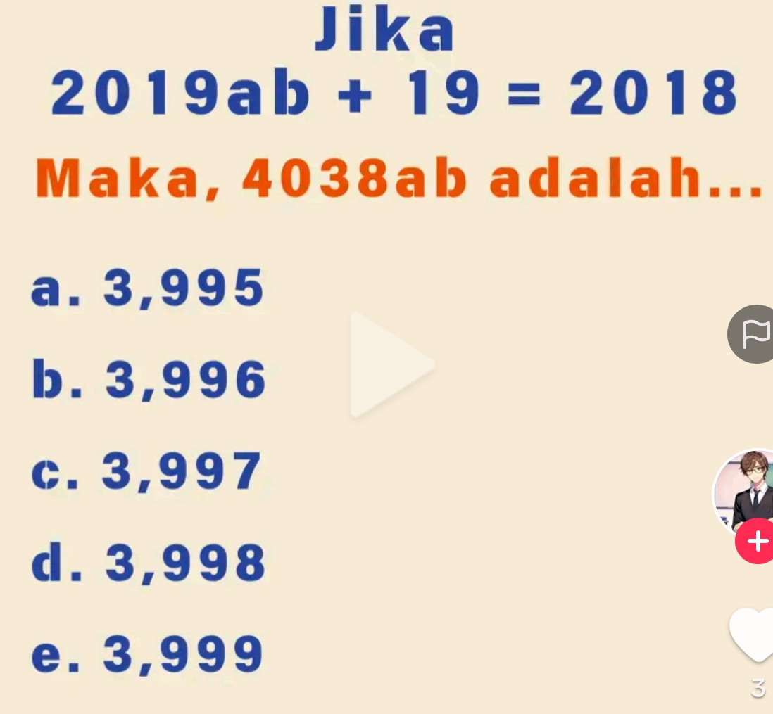 Jika
2019ab+19=2018
Maka, 4038ab adalah...
a. 3,995
b. 3,996
c. 3,997
d. 3,998
+
e. 3,999
3