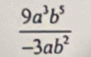  9a^3b^5/-3ab^2 