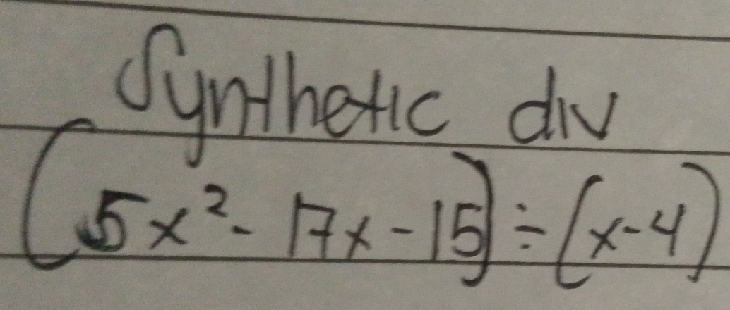 Sunthetic du
(5x^2-17x-15)/ (x-4)