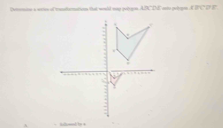 Detrumine a series of transformations that would map polgen ABCDE ento polygen A BC D E. 
A 
fikeed by a