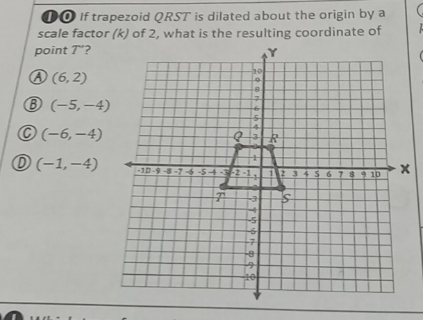 ①O If trapezoid QRST is dilated about the origin by a
point _ ^3
(6,2)
(-5,-4)
(-6,-4)
(-1,-4)