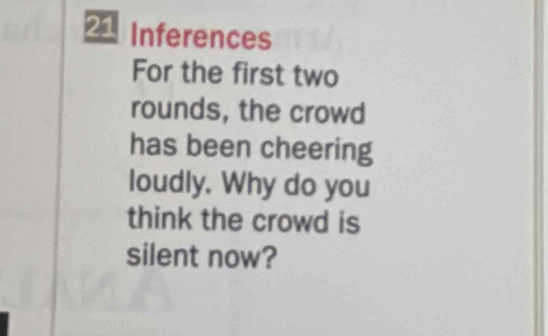 Inferences 
For the first two 
rounds, the crowd 
has been cheering 
loudly. Why do you 
think the crowd is 
silent now?