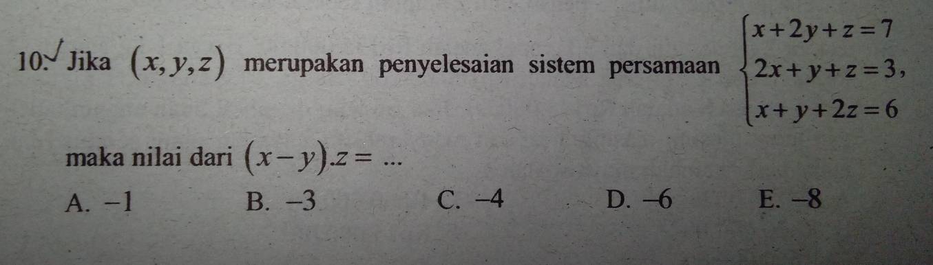 Jika (x,y,z) merupakan penyelesaian sistem persamaan beginarrayl x+2y+z=7 2x+y+z=3, x+y+2z=6endarray.
maka nilai dari (x-y). z= _
A. −1 B. -3 C. −4 D. -6 E. -8