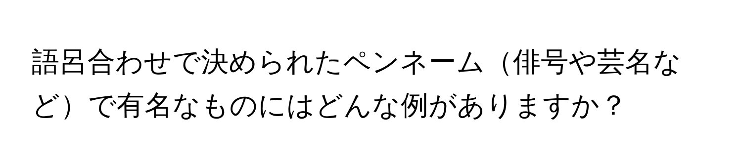 語呂合わせで決められたペンネーム俳号や芸名などで有名なものにはどんな例がありますか？