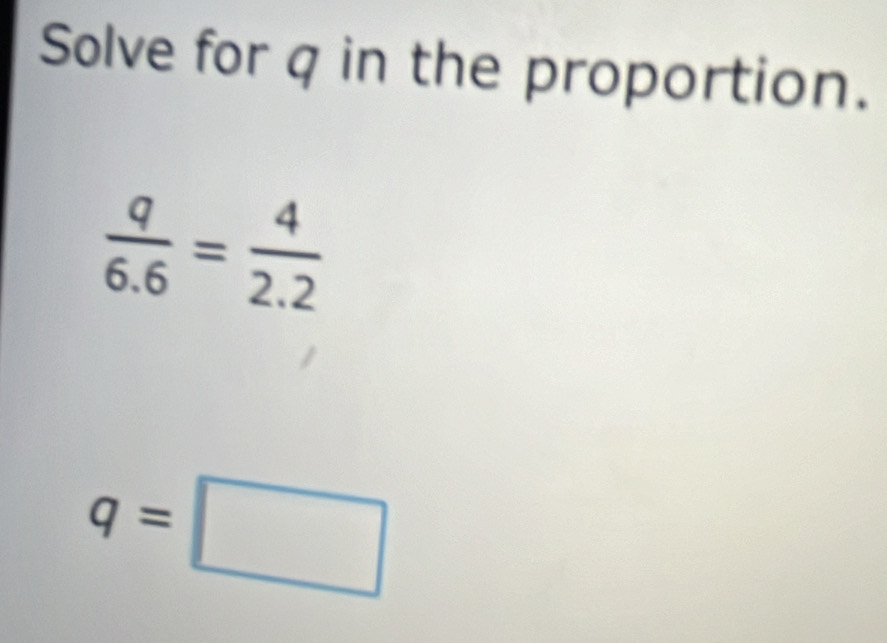 Solve for q in the proportion.
 q/6.6 = 4/2.2 
q=□