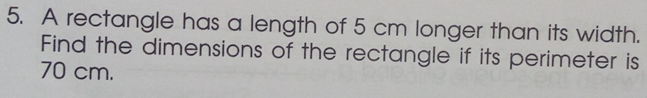 A rectangle has a length of 5 cm longer than its width. 
Find the dimensions of the rectangle if its perimeter is
70 cm.