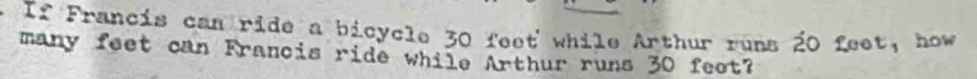 If Francis can ride a bicycle 30 feet while Arthur runs 20 feet, how 
many feet can Francis ride while Arthur runs 30 feet?