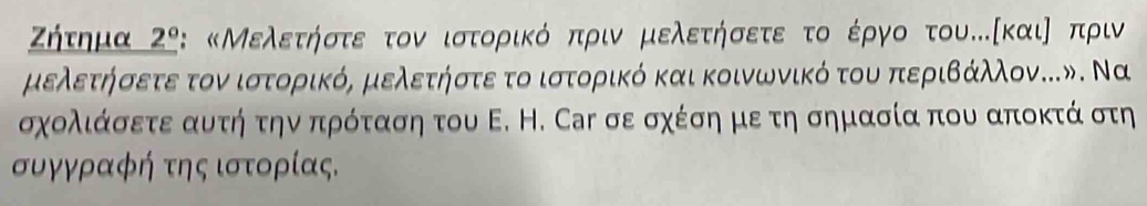 Ζήτημα 2° : «Μελετήστε τον ιστορικό πριν μελετήσετε το έργο του…κκαιο πριν 
μελετήσετε τον ιστορικό, μελετήστε το ιστορικό και κοινωνικό του περιΒάλλον.». Να 
σχολιάσετε αυτή την πρόταση του Ε. Η. Саγ σε σχέση με τη σημασία που αποκτά στη 
συγγραφή της ιστορίας.