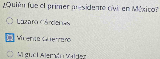 ¿Quién fue el primer presidente civil en México?
Lázaro Cárdenas
Vicente Guerrero
Miguel Alemán Valdez