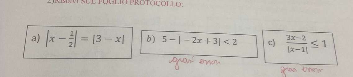 FOGLIO PROTOCOLLO: 
a) |x- 1/2 |=|3-x| b) 5-|-2x+3|<2</tex> c)  (3x-2)/|x-1| ≤ 1