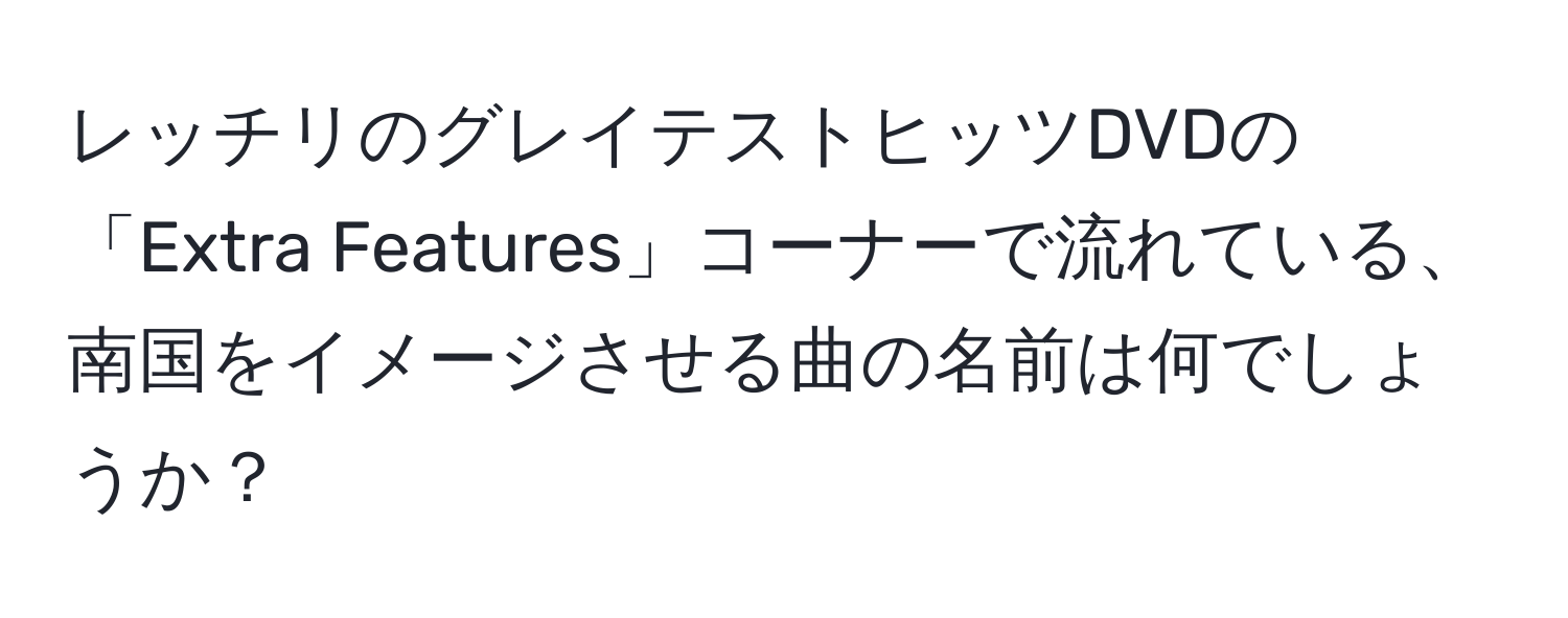 レッチリのグレイテストヒッツDVDの「Extra Features」コーナーで流れている、南国をイメージさせる曲の名前は何でしょうか？