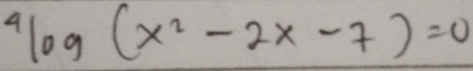 ^4log (x^2-2x-7)=0