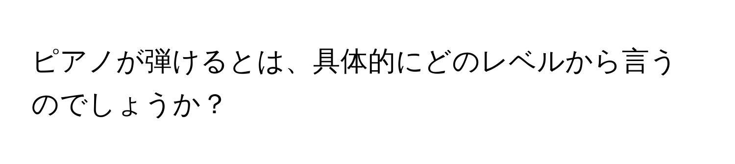 ピアノが弾けるとは、具体的にどのレベルから言うのでしょうか？