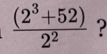  ((2^3+52))/2^2  ?