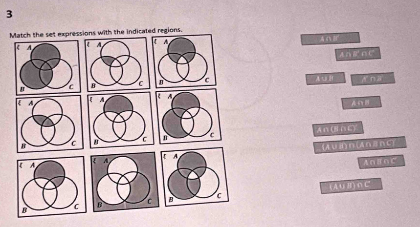 Match the set expressions with the indicated regions.
A∩ B'
A∩ B'∩ C
A∪ B A∩ B
A∩ B
A∩ (B∩ C)
(A∪ B)∩ (A∩ B∩ C)
A∩ B∩ C
A∪ B)∩ C