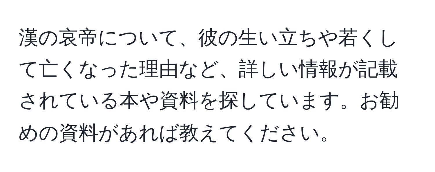 漢の哀帝について、彼の生い立ちや若くして亡くなった理由など、詳しい情報が記載されている本や資料を探しています。お勧めの資料があれば教えてください。