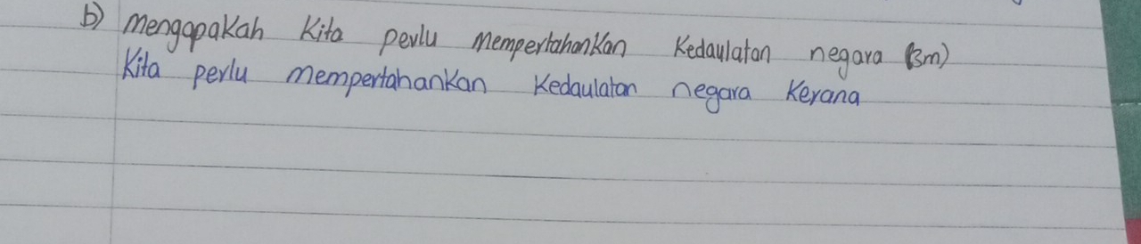 ) mengapakan Kita pewlu mempertahankan Kedaulaton negara (m) 
Kita perlu mempertanankan Kedaulaton negara Kerana