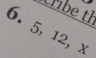 cribe th
6. 5, 12, x