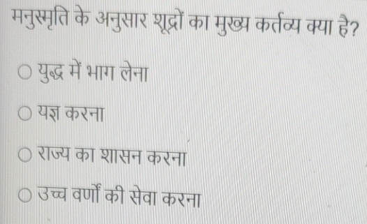 मनुस्मृति के अनुसार शूद्रों का मुख्य कर्तव्य क्या है?
युद्ध में भाग लेना
यज्ञ करना
राज्य का शासन करना
उच्च वर्णों की सेवा करना