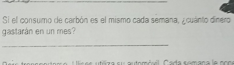 Si el consumo de carbón es el mismo cada semana, ¿cuánto dinero 
gastarán en un mes? 
_ 
C i s es u tiliza s u au tom óvil C ada semana l e no n e