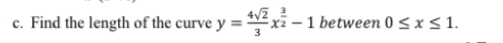 Find the length of the curve y= 4sqrt(2)/3 x^(frac 3)2-1 between 0≤ x≤ 1.