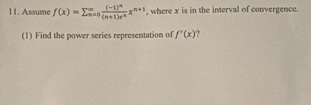 Assume f(x)=sumlimits beginarrayr ∈fty  n=0endarray frac (-1)^n(n+1)e^nx^(n+1) , where x is in the interval of convergence. 
(1) Find the power series representation of f'(x) ?