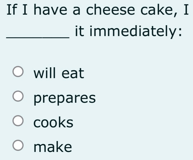 If I have a cheese cake, I
_it immediately:
will eat
prepares
cooks
make