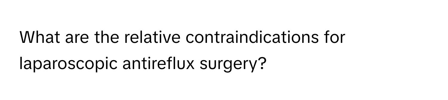 What are the relative contraindications for laparoscopic antireflux surgery?