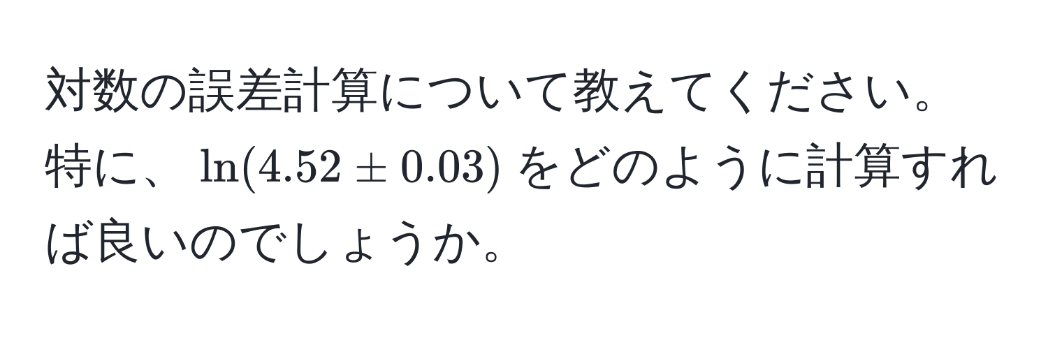 対数の誤差計算について教えてください。特に、$ln(4.52 ± 0.03)$をどのように計算すれば良いのでしょうか。