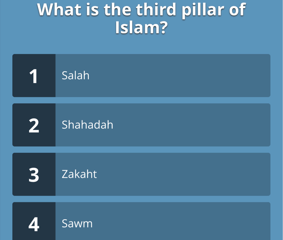 What is the third pillar of
Islam?
1 Salah
2 Shahadah
3 Zakaht
4 Sawm